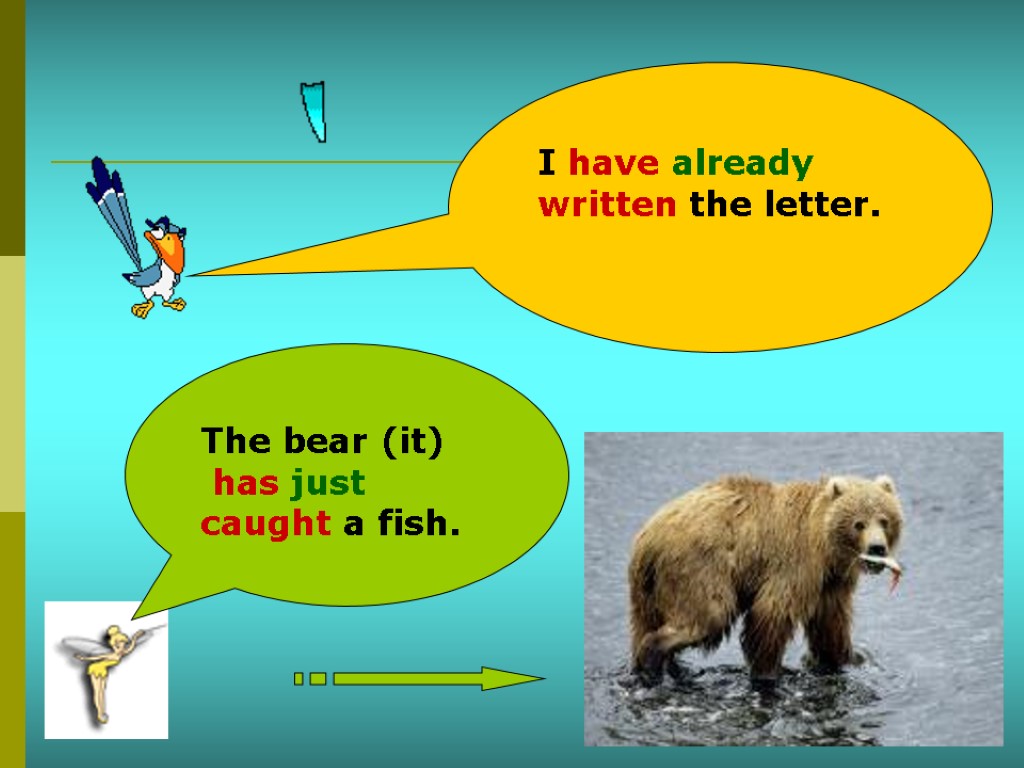The bear (it) has just caught a fish. I have already written the letter.